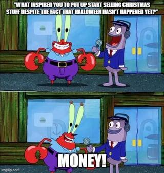 WHAT INSPIRED YOU TO PUT UP START SELLING CHRISTMAS STUFF DESPITE THE FACT THAT HALLOWEEN HASN'T HAPPENED YET?" imgp.com MONEY!