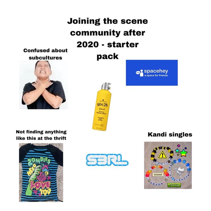 Confused about subcultures Joining the scene community after 2020 starter pack spacehey a space for friends Not finding anything like this at the thrift LOVE göt2b glued Fing E SPRAY screaming for hair SaRL Kandi singles A CAUT Arsonist POISON