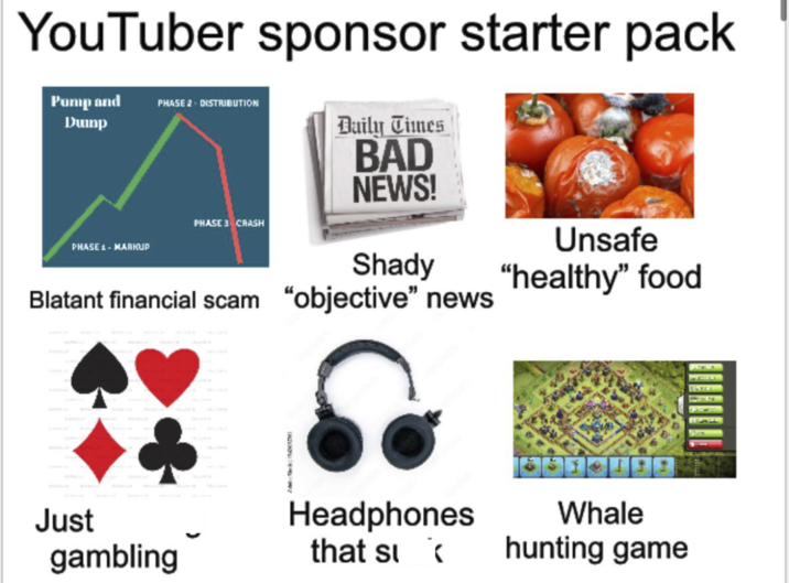 YouTuber sponsor starter pack Pump and Dump PHASE 2 DISTRIBUTION Daily Times BAD NEWS! PHASE 3 CRASH PHASE 1 - MARKUP Shady Blatant financial scam “objective" news Unsafe "healthy" food Just gambling Headphones that sɩ k Whale hunting game