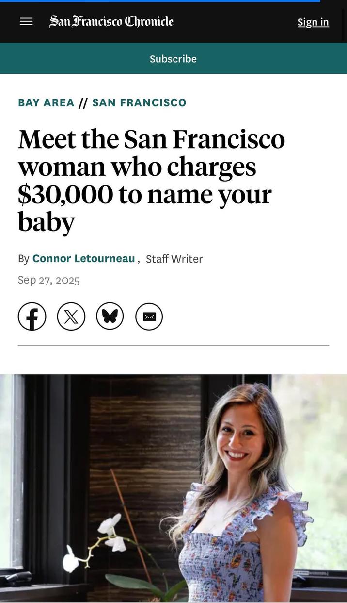 San Francisco Chronicle Subscribe BAY AREA // SAN FRANCISCO Meet the San Francisco woman who charges $30,000 to name your baby By Connor Letourneau, Staff Writer Sep 27, 2025 f (x * Sign in