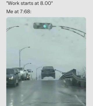 *Work starts at 8.00* Me at 7:68: