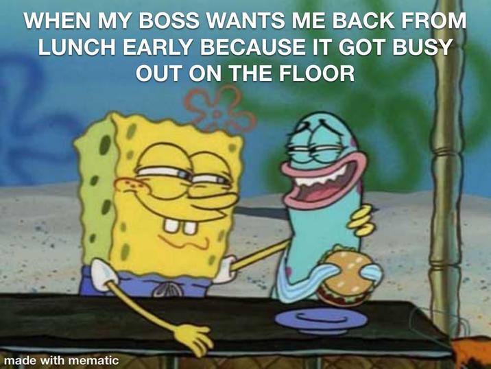 WHEN MY BOSS WANTS ME BACK FROM LUNCH EARLY BECAUSE IT GOT BUSY OUT ON THE FLOOR made with mematic