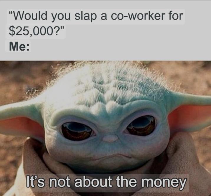 "Would you slap a co-worker for $25,000?" Me: It's not about the money