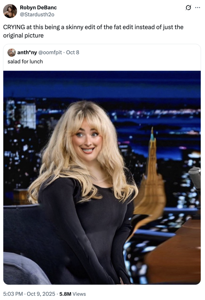 CRYING at this being a skinny edit of the fat edit instead of just the original picture A "tweet":https://knowyourmeme.com/memes/sites/twitter-x using the "AI image":https://knowyourmeme.com/memes/cultures/ai-art of "Sabrina Carpenter":https://knowyourmeme.com/memes/people/sabrina-carpenter as an obese woman on "_The Tonight Show Starring Jimmy Fallon_":https://knowyourmeme.com/memes/people/jimmy-fallon.
