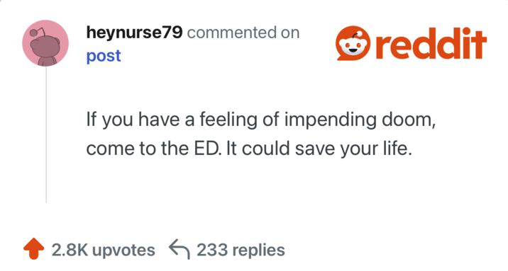 If you have a feeling of impending doom, come to the ED. It could save your life.