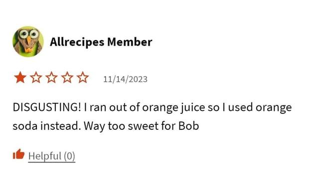 Allrecipes Member ✰✰✰✰ 11/14/2023 DISGUSTING! I ran out of orange juice so I used orange soda instead. Way too sweet for Bob Helpful (0)