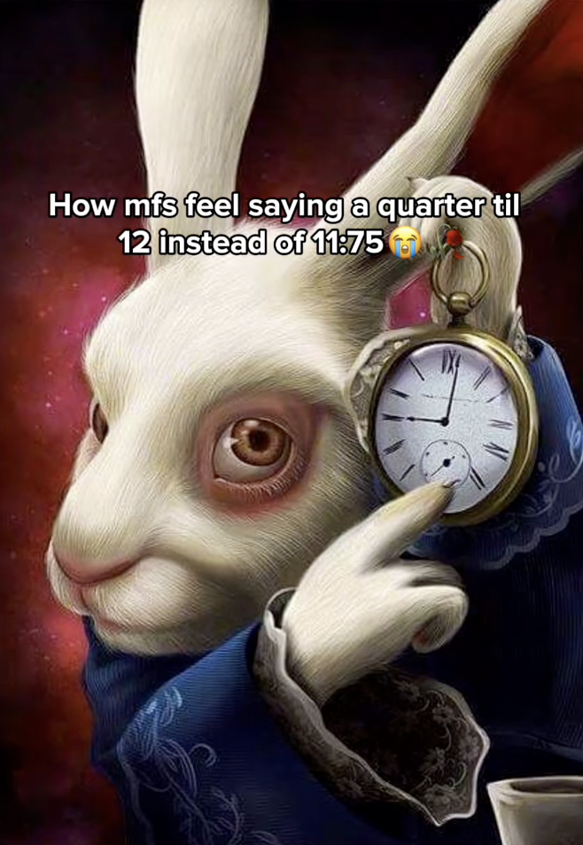 An "image macro":https://knowyourmeme.com/memes/image-macros using the White Rabbit Pointing at a Clock image, joking about "How MFs feel saying a quarter 'til 12 instead of 11:75."