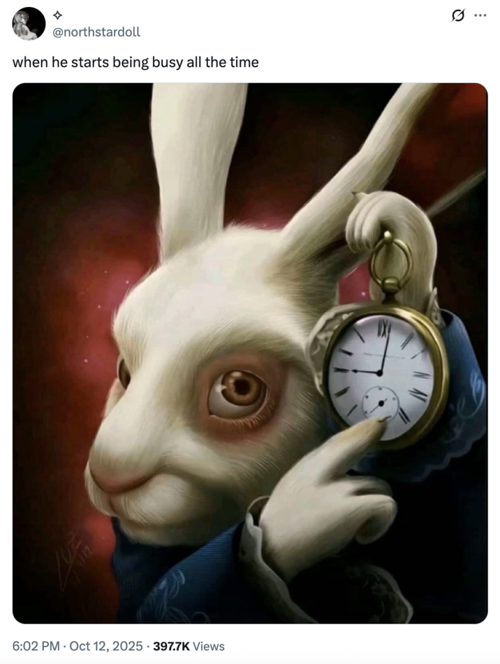 A "tweet":https://knowyourmeme.com/memes/sites/twitter-x using the "White Rabbit Pointing at a Clock" artwork to joke about, "When he starts being busy all the time."