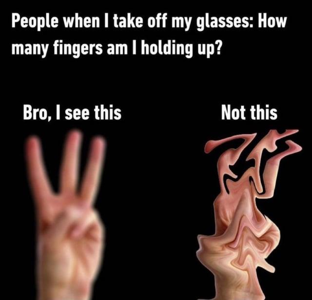 People when I take off my glasses: How many fingers am I holding up? Bro, I see this Not this