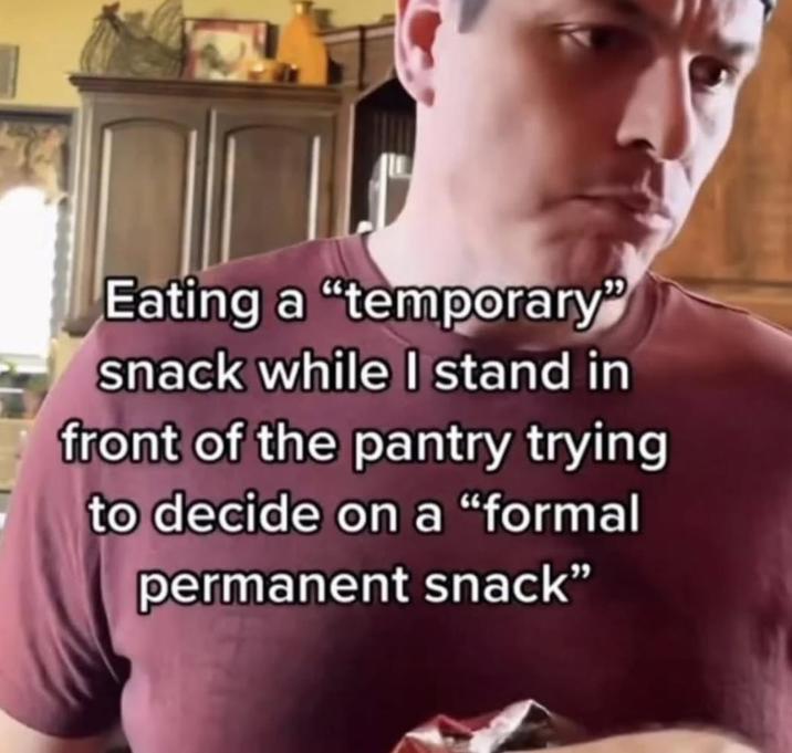 Eating a "temporary" snack while I stand in front of the pantry trying to decide on a “formal permanent snack”