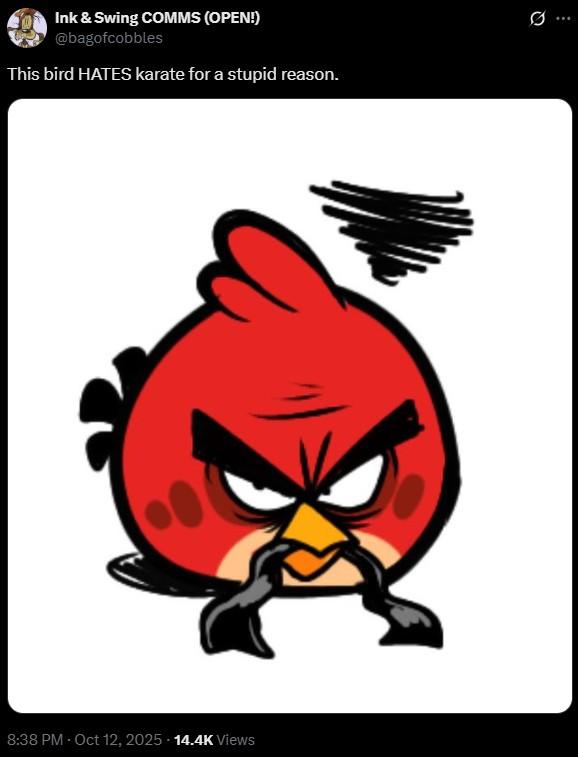8:38 PM - Oct 12, 2025 14.4K Views Ink & Swing COMMS (OPEN!) @bagofcobbles This bird HATES karate for a stupid reason. Q