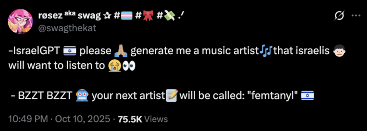 X user @swagthekat tweeted, "-IsraelGPT 🇮🇱 please 🙏🏽 generate me a music artist🎶that israelis 👦🏻 will want to listen to 😭👀 - BZZT BZZT 🤖 your next artist📝will be called: "femtanyl" 🇮🇱"