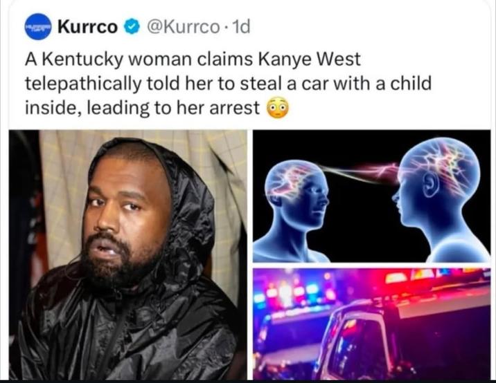Kurrco @Kurrco. 1d A Kentucky woman claims Kanye West telepathically told her to steal a car with a child inside, leading to her arrest