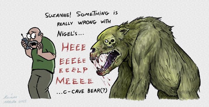 Maines. Attila 2025 SUZANNE! SOMETHING is REALLY WRONG WITH NIGEL'S... HEEE EEEEE EEELP MEEEE ...C-CAVE BEAR(?)