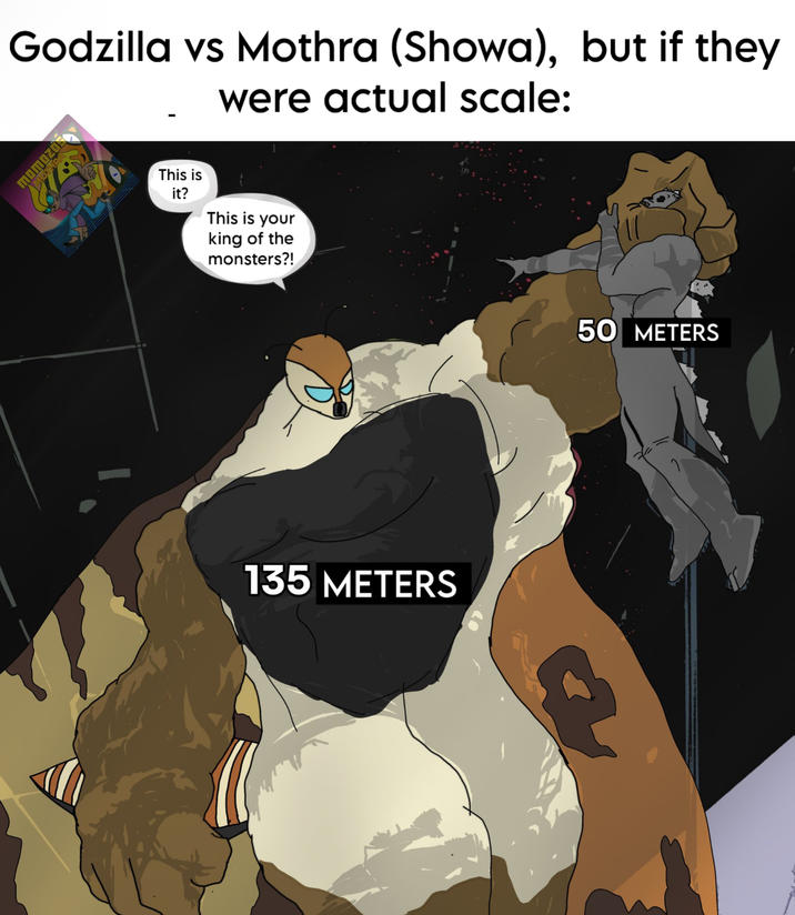 Godzilla vs Mothra (Showa), but if they were actual scale: 20 THRA This is it? This is your king of the monsters?! 135 METERS 50 METERS