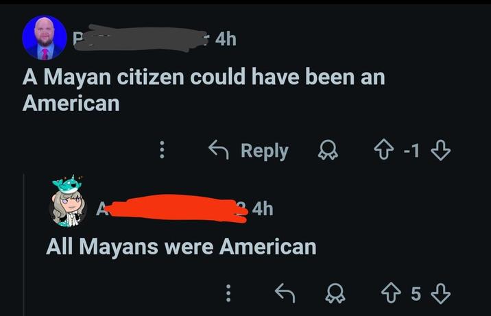 P 4h A Mayan citizen could have been an American Reply 3 -13 A 34h All Mayans were American 85♡