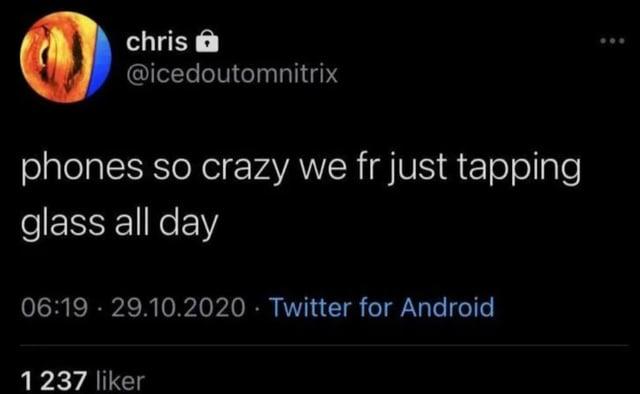 chris @icedoutomnitrix phones so crazy we fr just tapping glass all day 06:19-29.10.2020 Twitter for Android 1237 liker