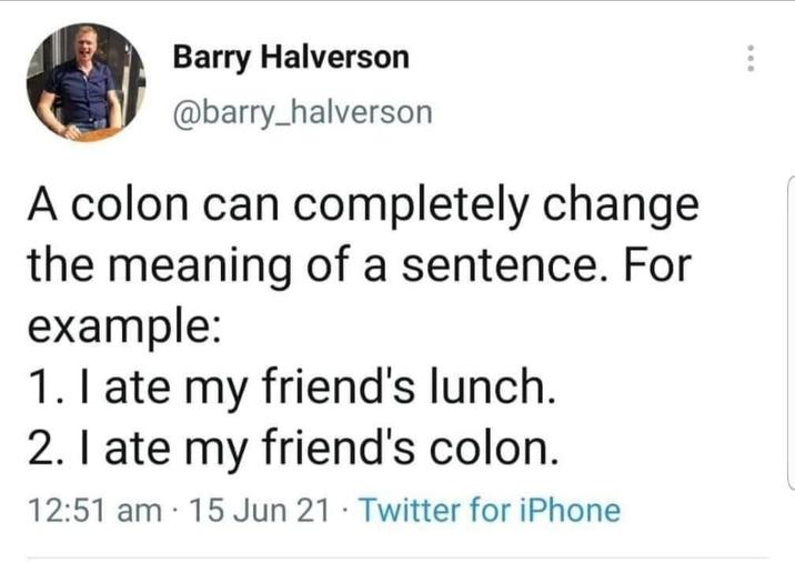 Barry Halverson @barry_halverson A colon can completely change the meaning of a sentence. For example: 1. I ate my friend's lunch. 2. I ate my friend's colon. . 12:51 am 15 Jun 21 Twitter for iPhone