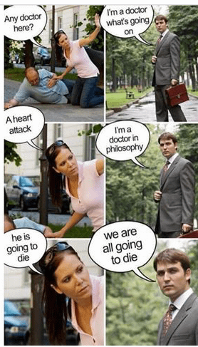 Any doctor here? A heart attack he is going to die I'm a doctor what's going on I'ma doctor in philosophy we are all going to die
