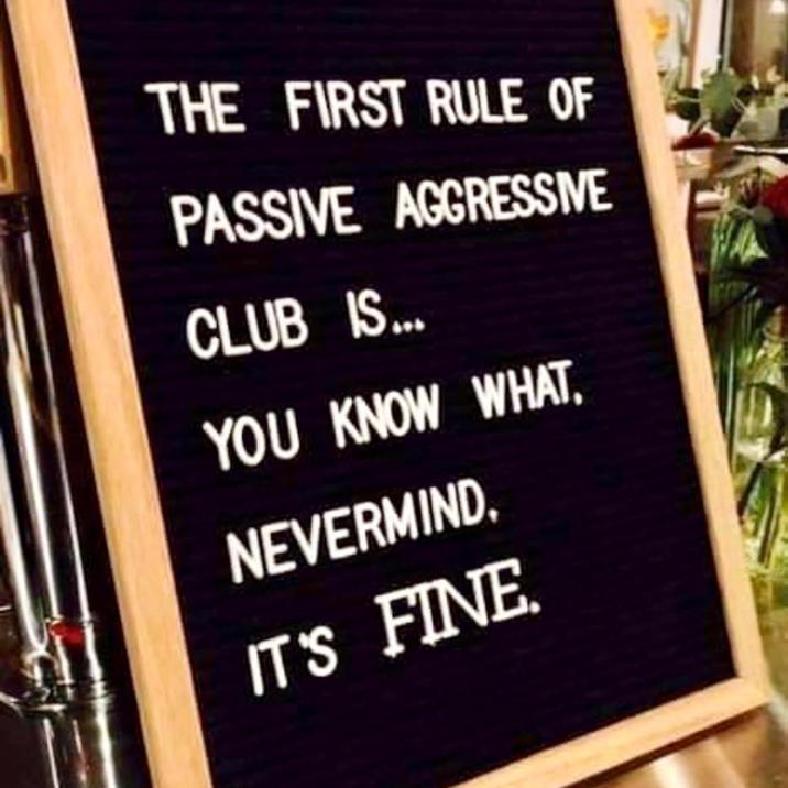 THE FIRST RULE OF PASSIVE AGGRESSIVE CLUB IS... YOU KNOW WHAT NEVERMIND. IT'S FINE