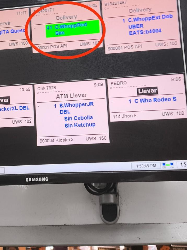 11:17 420771 813421467 11:05 ervir Delivery GITA Queso 41 C.WhoppRod Sim UWS: 150 Delivery 1 C.WhoppExt Dob UBER EATS:b4004 00001 POS API UWS: 10 900001 POS API UWS: 103 10:55 Chk 7828 var ackerXL DBL UWS: 102 ATM Llevar 1 S.Whopper JR DBL 9:09 PEDRO 9:06 Llevar 1 C Who Rodeo S Sin Cebolla 114 Jhon F Sin Ketchup 900004 Kiosko 3 UWS: 150 SAMSUNG UWS: 102 1:53:45 PM 15