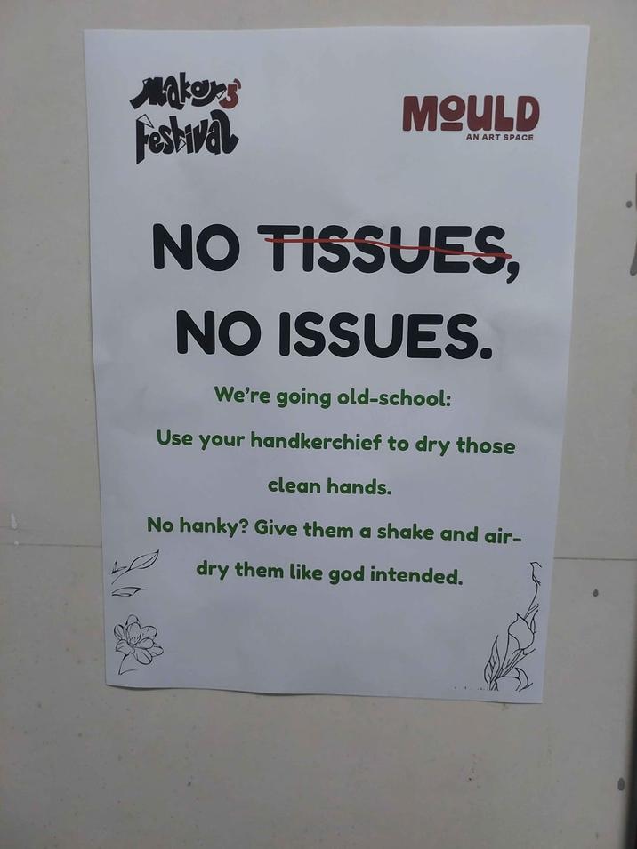 Makes Festival MOULD AN ART SPACE NO TISSUES, NO ISSUES. We're going old-school: Use your handkerchief to dry those clean hands. No hanky? Give them a shake and air- dry them like god intended.