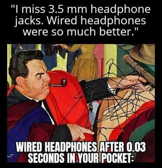"I miss 3.5 mm headphone jacks. Wired headphones were so much better." WIRED HEADPHONES AFTER 0.03 SECONDS IN YOUR POCKET:
