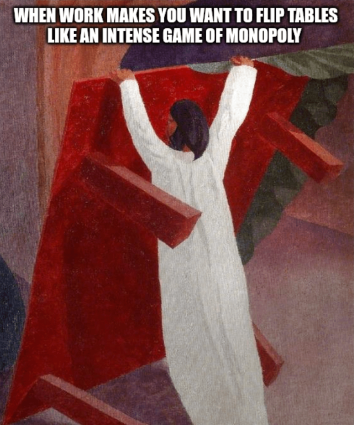 WHEN WORK MAKES YOU WANT TO FLIP TABLES LIKE AN INTENSE GAME OF MONOPOLY