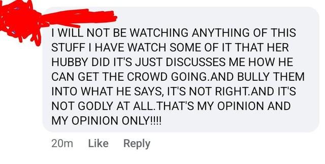 I WILL NOT BE WATCHING ANYTHING OF THIS STUFF I HAVE WATCH SOME OF IT THAT HER HUBBY DID IT'S JUST DISCUSSES ME HOW HE CAN GET THE CROWD GOING.AND BULLY THEM INTO WHAT HE SAYS, IT'S NOT RIGHT.AND IT'S NOT GODLY AT ALL. THAT'S MY OPINION AND MY OPINION ONLY!!!! 20m Like Reply