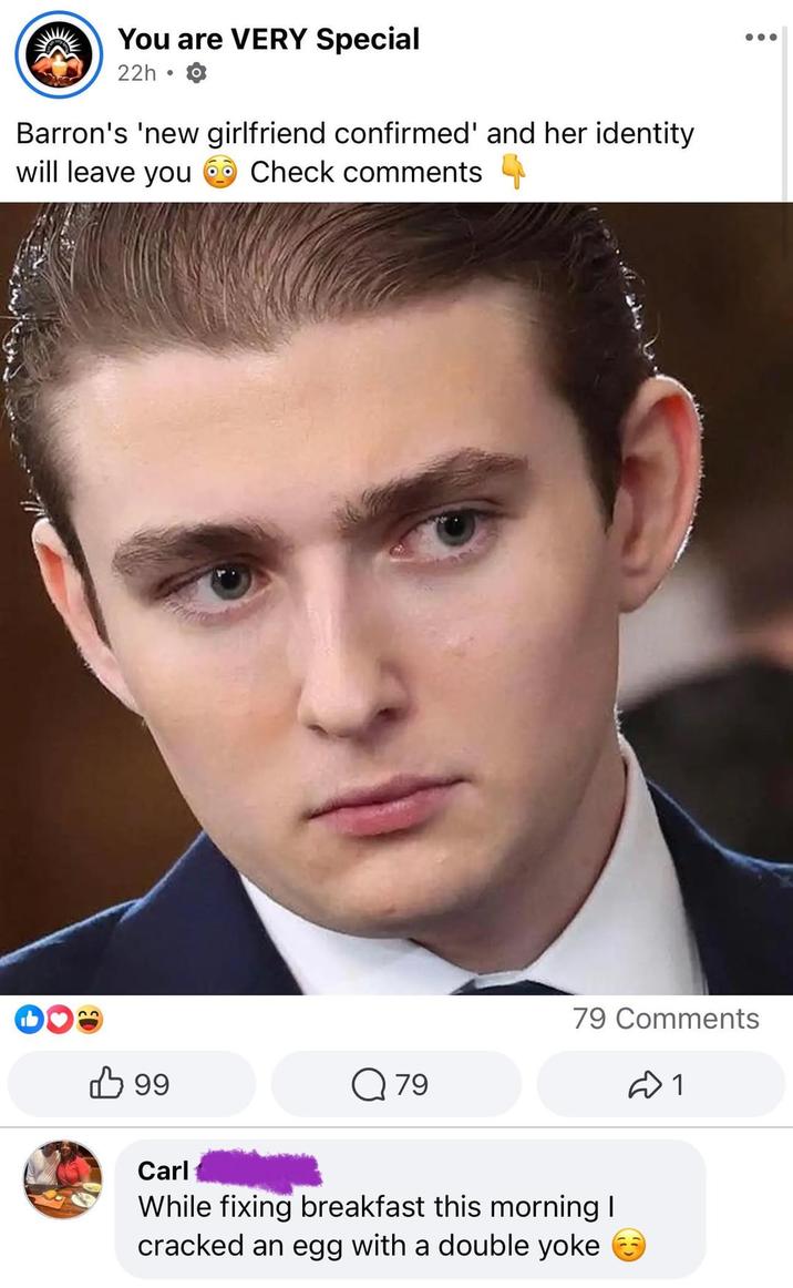 You are VERY Special 22h. Barron's 'new girlfriend confirmed' and her identity will leave you Check comments 22 79 Comments B 99 Q 79 1 Carl While fixing breakfast this morning I cracked an egg with a double yoke