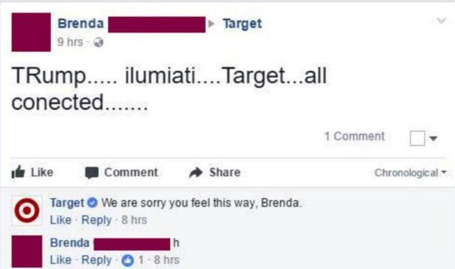 Brenda 9 hrs- Target ....\ ilumiati....Target...all conected........ Like Target Comment Share We are sorry you feel this way, Brenda. Like Reply - 8 hrs Brenda h Like Reply 1-8 hrs 1 Comment Chronological