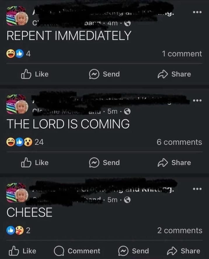 y. par.4m · REPENT IMMEDIATELY 14 Like Send Cleabre Monda⚫5m. THE LORD IS COMING 24 Like Send CHEESE 992 band. 5m 1 comment Share 6 comments Share and knitting. Like Comment Send 2 comments Share