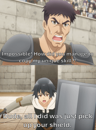 Impossible! How did you manage to copy my unique skill?! Dude, all I did was just pick up your shield.