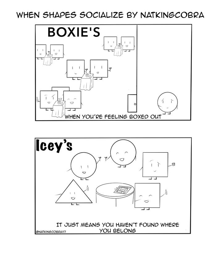 WHEN SHAPES SOCIALIZE BY NATKINGCOBRA BOXIE'S D WHEN YOU'RE FEELING BOXED OUT Icey's IT JUST MEANS YOU HAVEN'T FOUND WHERE ONATKINGCOBRA117 YOU BELONG