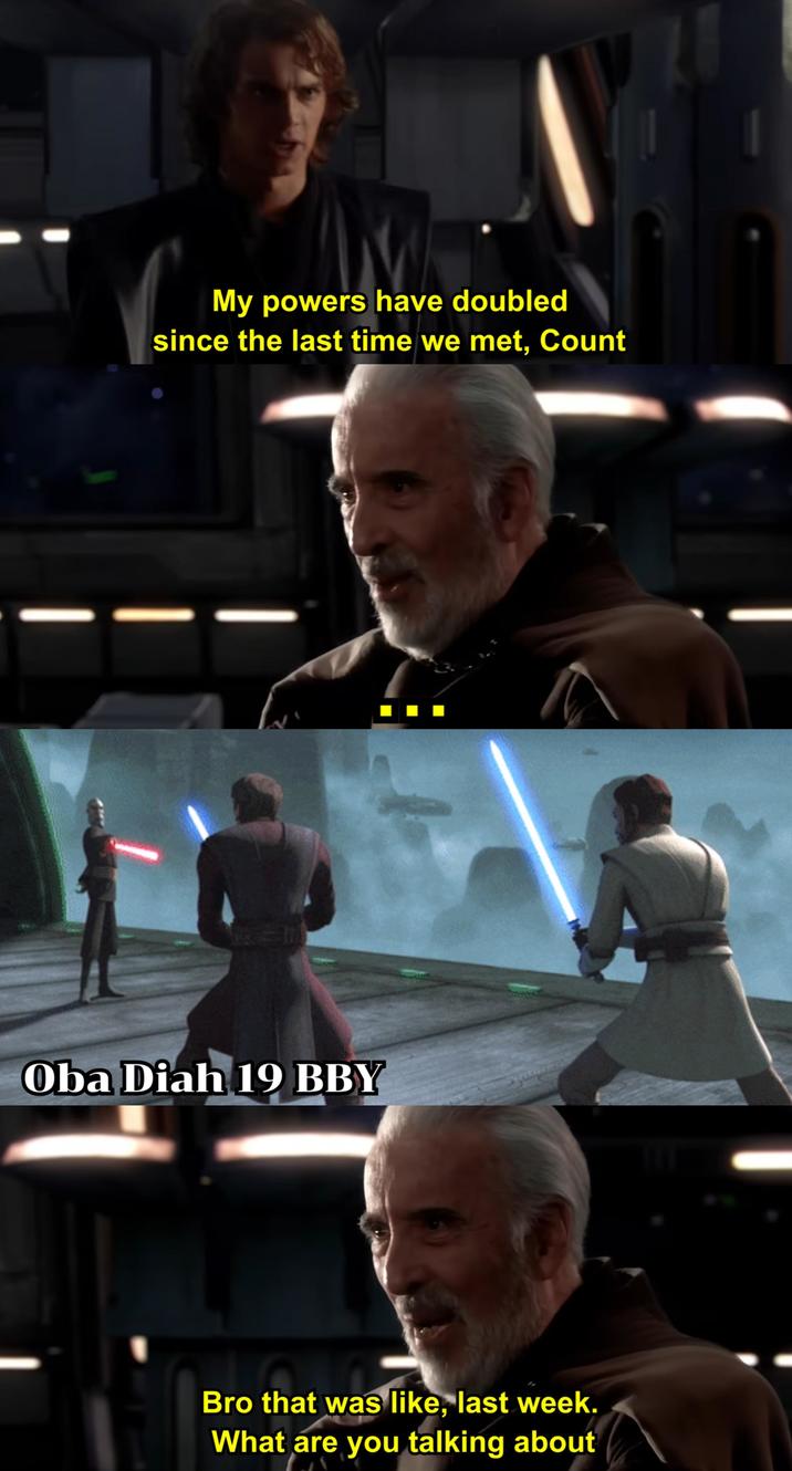 My powers have doubled since the last time we met, Count Oba Diah 19 BBY Bro that was like, last week. What are you talking about