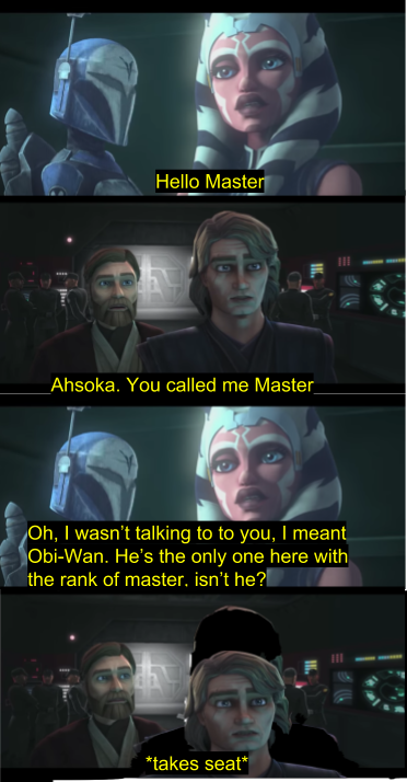 Hello Master Ahsoka. You called me Master Oh, I wasn't talking to to you, I meant Obi-Wan. He's the only one here with the rank of master, isn't he? *takes seat*