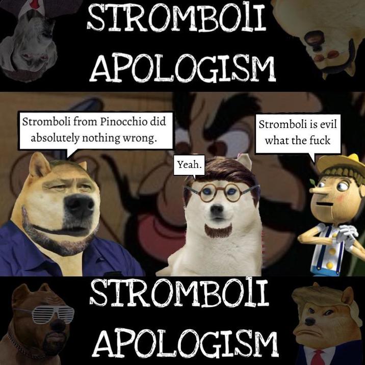 STROMBOLI APOLOGISM Stromboli from Pinocchio did absolutely nothing wrong. Yeah. Stromboli is evil what the f--- STROMBOLI APOLOGISM