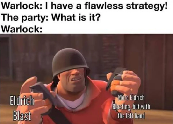 Warlock: I have a flawless strategy! The party: What is it? Warlock: Eldrich Blast More Eldrich Blasting, but with the left hand