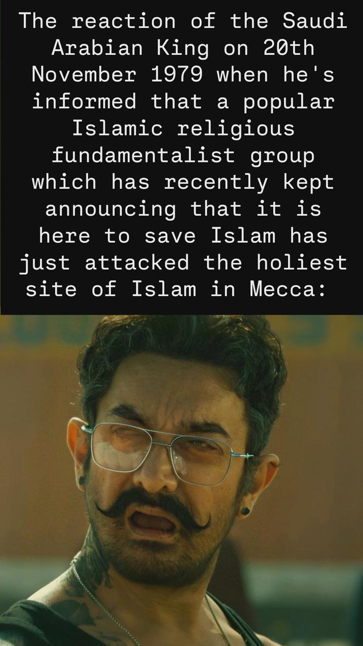 The reaction of the Saudi Arabian King on 20th November 1979 when he's informed that a popular Islamic religious fundamentalist group which has recently kept announcing that it is here to save Islam has just attacked the holiest site of Islam in Mecca: