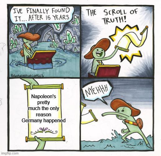 I'VE FINALLY FOUND IT... AFTER 15 YEARS THE SCROLL OF TRUTH! Robotatertot comics imgflip.com Napoleon's pretty much the only reason Germany happened W NYEHHH