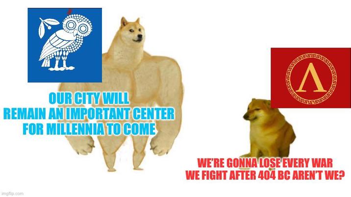 OUR CITY WILL REMAIN AN IMPORTANT CENTER FOR MILLENNIA TO COME imgflip.com Λ WE'RE GONNA LOSE EVERY WAR WE FIGHT AFTER 404 BC AREN'T WE?