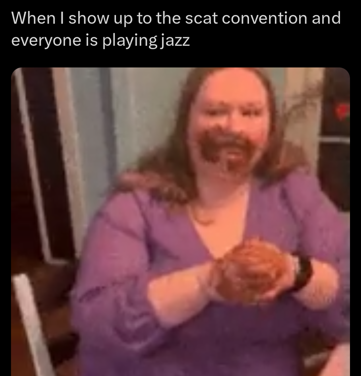 When I show up to the scat convention and everyone is playing jazz