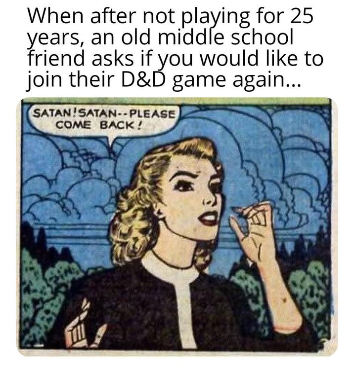 When after not playing for 25 years, an old middle school friend asks if you would like to join their D&D game again... SATAN!SATAN--PLEASE COME BACK!