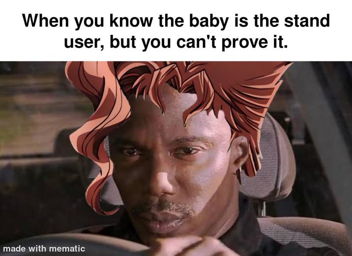 When you know the baby is the stand user, but you can't prove it. made with mematic