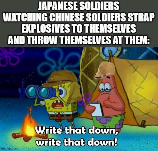 JAPANESE SOLDIERS WATCHING CHINESE SOLDIERS STRAP EXPLOSIVES TO THEMSELVES AND THROW THEMSELVES AT THEM: imgflip.com Write that down, write that down!