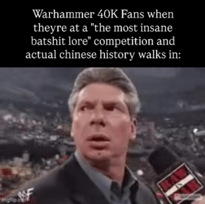 mgflip.com Warhammer 40K Fans when theyre at a "the most insane batshit lore" competition and actual chinese history walks in: IN