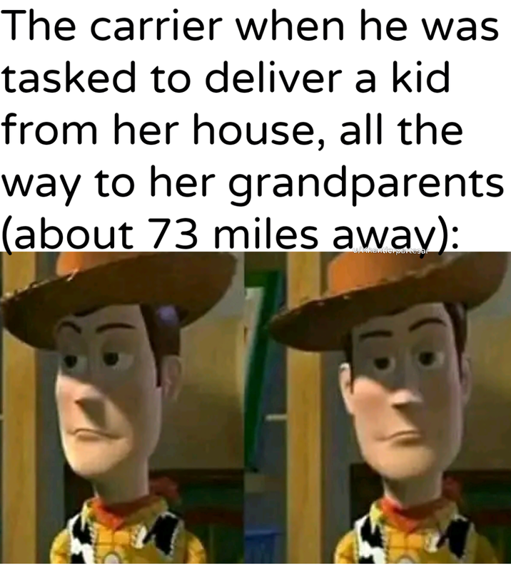 The carrier when he was tasked to deliver a kid from her house, all the way to her grandparents (about 73 miles away): antierpartesar