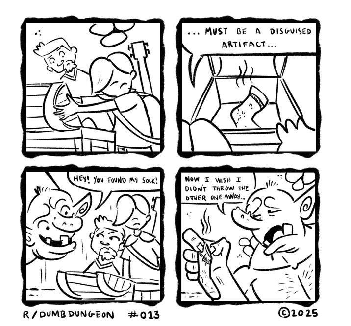 MUST BE A DISGUISED ARTIFACT... HEY! YOU FOUND MY SOCK! NOW I WISH I DIDN'T THROW THE OTHER ONE AWAY... R/DUMB DUNGEON #013 ©2025