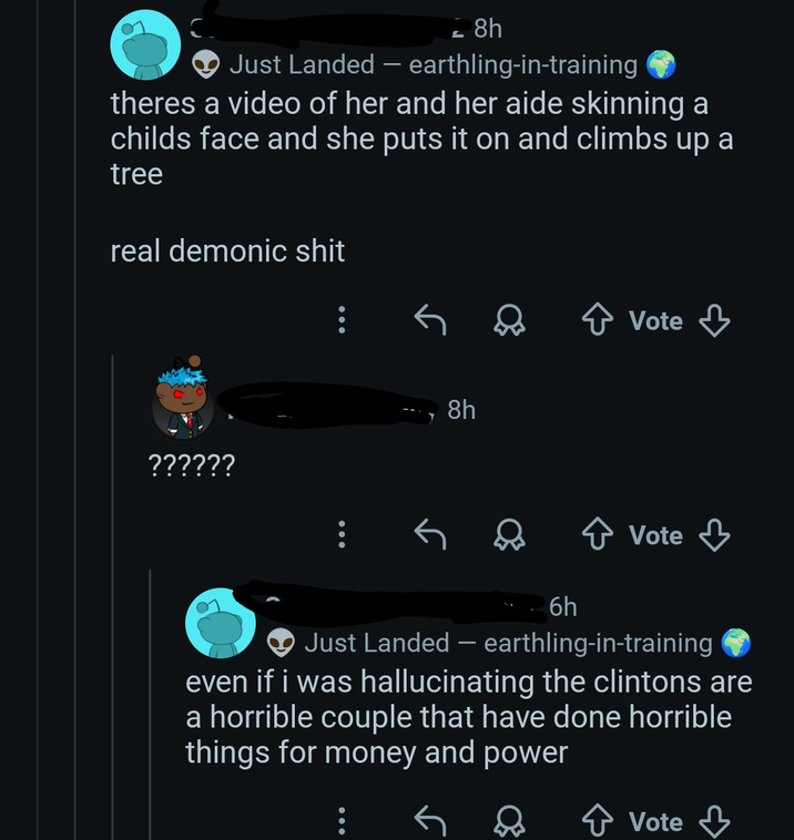 8h Just Landed - earthling-in-training theres a video of her and her aide skinning a childs face and she puts it on and climbs up a tree real demonic s--- 8h ?????? + Vote Vote + Vote 6h Just Landed - earthling-in-training even if i was hallucinating the clintons are a horrible couple that have done horrible things for money and power ✰ Vote ↓