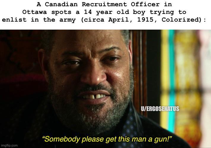 A Canadian Recruitment Officer in Ottawa spots a 14 year old boy trying to enlist in the army (circa April, 1915, Colorized) : imgflip.com U/ERGOSENATUS "Somebody please get this man a gun!"